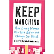 Keep Marching How Every Woman Can Take Action and Change Our World