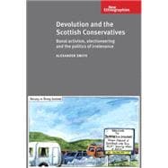 Devolution and the Scottish Conservatives Banal Activism, Electioneering and the Politics of Irrelevance
