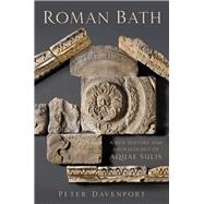 Roman Bath A New History and Archaeology of Aquae Sulis