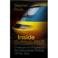 Inside British Rail Challenges and Progress on the Nationalised Railway, 1970s-1990s
