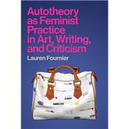 Autotheory as Feminist Practice in Art, Writing, and Criticism