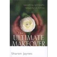 The Ultimate Makeover Becoming Spiritually Beautiful in Christ