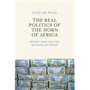 The Real Politics of the Horn of Africa Money, War and the Business of Power