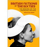 British Fictions of the Sixties The Making of the Swinging Decade