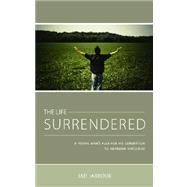 The Life Surrendered: A Young Man's Plea for His Generation to Abandon Hypocrisy