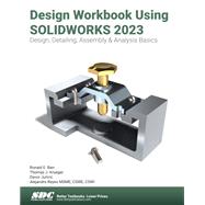 Design Workbook Using SOLIDWORKS 2023: Design, Detailing, Assembly & Analysis Basics