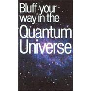 The Bluffer's Guide® to the Quantum Universe; Bluff Your Way® in the Quantum Universe