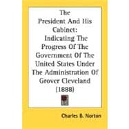 President and His Cabinet : Indicating the Progress of the Government of the United States under the Administration of Grover Cleveland (1888)