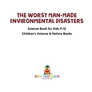 The Worst Man-Made Environmental Disasters - Science Book for Kids 9-12 | Children's Science & Nature Books