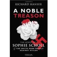 A Noble Treason The Revolt of the Munich Students against Hitler