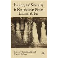 Haunting and Spectrality in Neo-Victorian Fiction Possessing the Past