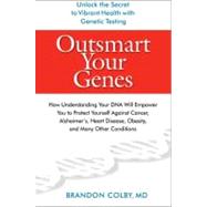 Outsmart Your Genes : How Understanding Your DNA Will Empower You to Protect Yourself Against Cancer, Alzheimer's, Heart Disease, Obesity, and Many Other Conditions