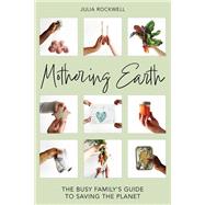 Mothering Earth The Busy Family's Guide to Saving the Planet