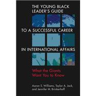 The Young Black Leader’s Guide to a Successful Career in International Affairs: What the Giants Want You to Know