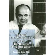The Genius of C. Walton Lillehei and The True History of Open Heart Surgery