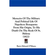 Memoirs of the Military and Political Life of Napoleon Bonaparte : From His Origin, to His Death on the Rock of St. Helena (1822)