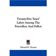 Twenty-five Years' Labor Among the Friendless and Fallen