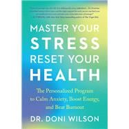 Master Your Stress, Reset Your Health The Personalized Program to Calm Anxiety, Boost Energy, and Beat Burnout