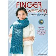 Finger Weaving Scarves & Wraps 18 Fun, Easy Projects Made without Loom, Needle or Hook