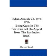 Indian Appeals V3, 1875-1876 : Being Cases in the Privy Council on Appeal from the East Indies (1876)