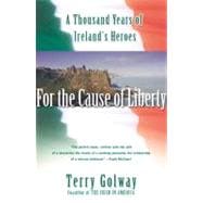 For the Cause of Liberty A Thousand Years of Ireland's Heroes