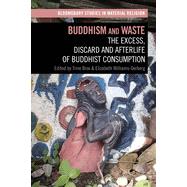 Buddhism and Waste: The Excess, Discard, and Afterlife of Buddhist Consumption (Bloomsbury Studies in Material Religion)