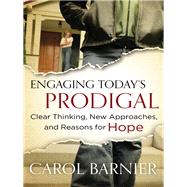 Engaging Today's Prodigal Clear Thinking, New Approaches, and Reasons for Hope