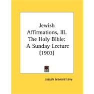 Jewish Affirmations, III the Holy Bible : A Sunday Lecture (1903)