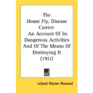 House Fly, Disease Carrier : An Account of Its Dangerous Activities and of the Means of Destroying It (1911)