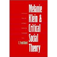 Melanie Klein and Critical Social Theory : An Account of Politics, Art, and Reason Based on Her Psychoanalytic Theory