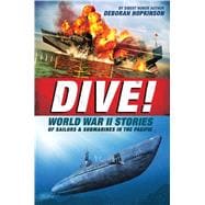 Dive! World War II Stories of Sailors & Submarines in the Pacific The Incredible Story of U.S. Submarines in WWII