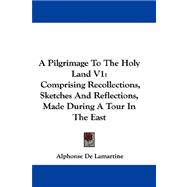 Pilgrimage to the Holy Land V1 : Comprising Recollections, Sketches and Reflections, Made During A Tour in the East