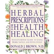 Herbal Prescriptions for Health & Healing Your Everyday Guide to Using Herbs Safely and Effectively