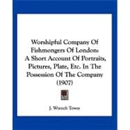 Worshipful Company of Fishmongers of London : A Short Account of Portraits, Pictures, Plate, etc. in the Possession of the Company (1907)