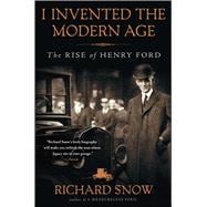 I Invented the Modern Age The Rise of Henry Ford