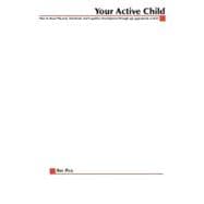 Your Active Child : How to Boost Physical, Emotional and Cognitive Development Through Age-Appropriate Activity