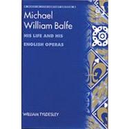 Michael William Balfe: His Life and His English Operas