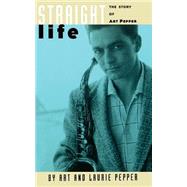 Straight Life The Story Of Art Pepper