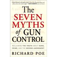 Seven Myths of Gun Control : Reclaiming the Truth about Guns, Crime and the Second Amendment