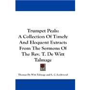 Trumpet Peals : A Collection of Timely and Eloquent Extracts from the Sermons of the Rev. T. de Witt Talmage