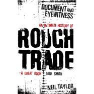 Document and Eyewitness An Intimate History of Rough Trade