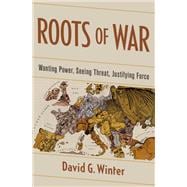 Roots of War Wanting Power, Seeing Threat, Justifying Force