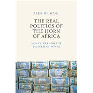 The Real Politics of the Horn of Africa Money, War and the Business of Power