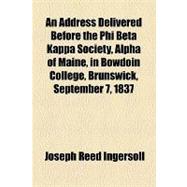 An Address Delivered Before the Phi Beta Kappa Society, Alpha of Maine, in Bowdoin College, Brunswick, September 7, 1837
