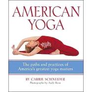 American Yoga The Paths and Practices of America's Greatest Yoga Masters