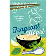 Fragrant Heart A Tale of Love, Life and Food in Asia