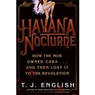 Havana Nocturne : How the Mob Owned Cuba... and Then Lost It to the Revolution