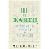 Life on Earth Understanding Who We Are, How We Got Here, and What May Lie Ahead