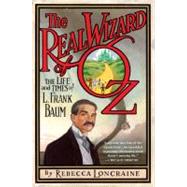 The Real Wizard of Oz The Life and Times of L. Frank Baum