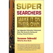 Super Searchers Make It on Their Own Top Independent Information Professionals Share Their Secrets for Starting and Running a Research Business